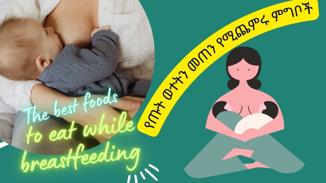 የእናት ጡት ወተትን የሚጨምሩ ምግቦች The best foods to eat while breastfeeding | | Ethiopian food