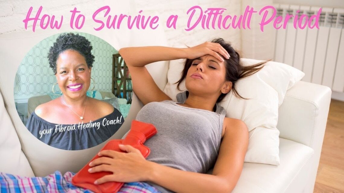 HOW TO SURVIVE A DIFFICULT PERIOD – FIBROIDS, PCOS, OVARIAN CYSTS, ENDOMETRIOSIS