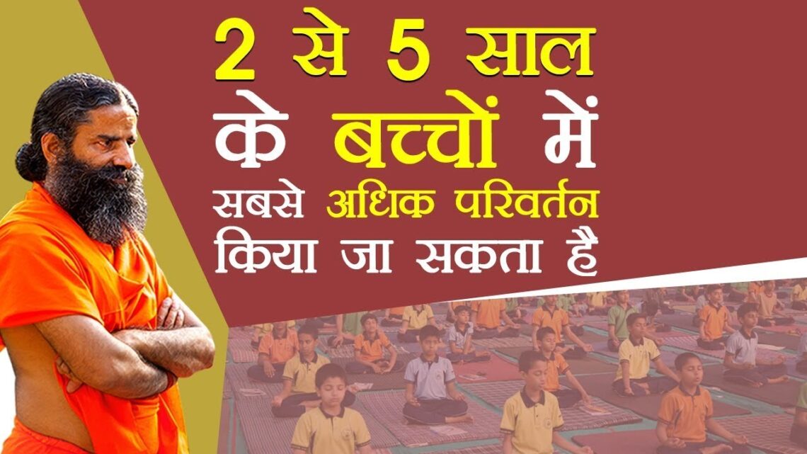 2 से 5 साल के बच्चों में सबसे अधिक परिवर्तन हो सकता है | Swami Ramdev