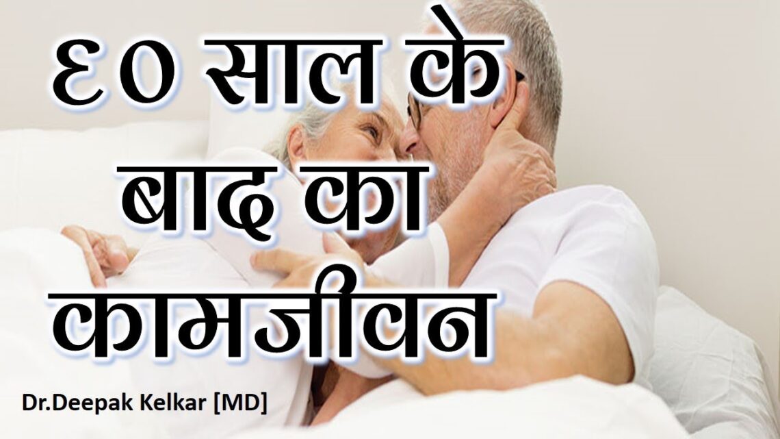 Sex life After 60- साल के  बाद का  कामजीवन -By Dr.Kelkar [MD] Psychiatrist