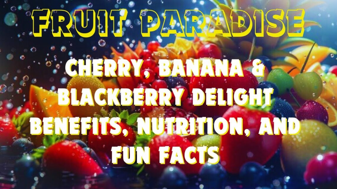 Cherry, Banana & Blackberry Delight Benefits, Nutrition, and Fun Facts 🍒🍌🫐  – Fruit Paradise