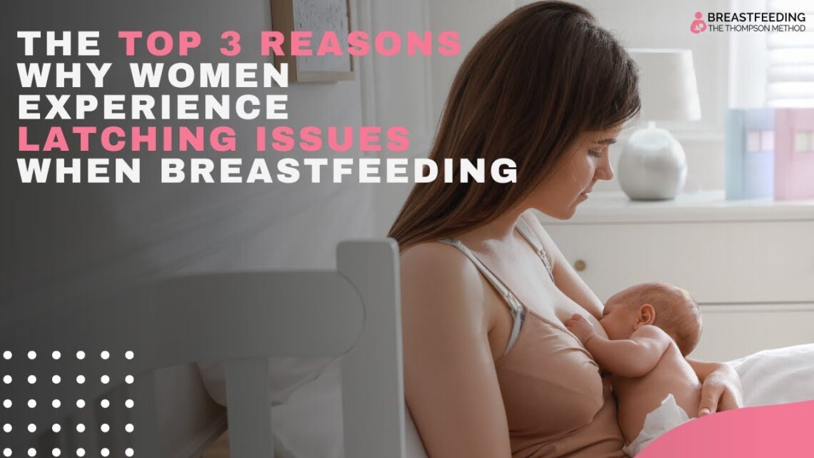 The Top 3 Reasons Why Women Experience Latching Issues When Breastfeeding